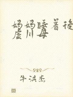 妈妈睡着后续集虚川母