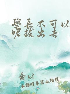 学长不可以上课呢拔出去