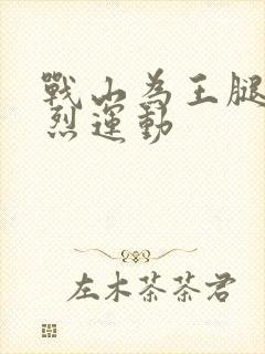 战山为王腿交剧烈运动