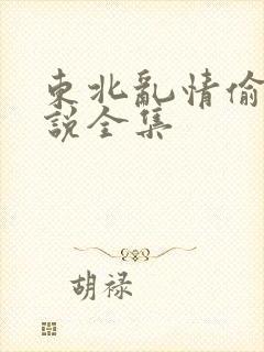 东北乱情偷娘小说全集