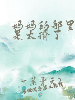 妈妈的那里实在是太挤了