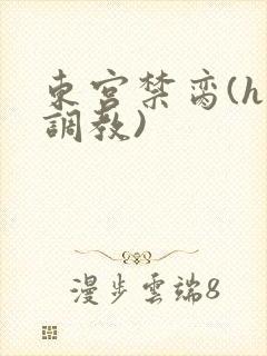 东宫禁脔(h 调教)