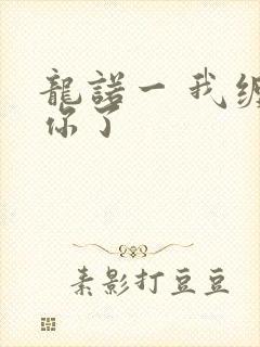 龙诺一 我缠定你了