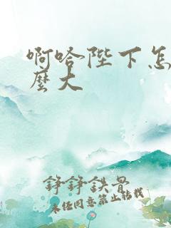 啊哈陛下怎么这么大