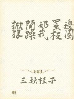 掀开奶罩边躁狠狠躁我校园