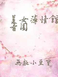美女薄情馆无限看图
