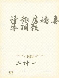 情趣店娇妻被屈辱调教