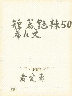 短篇艳辣500篇h文