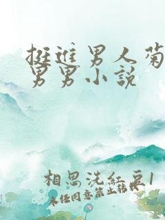 挺进男人菊宿舍男男小说