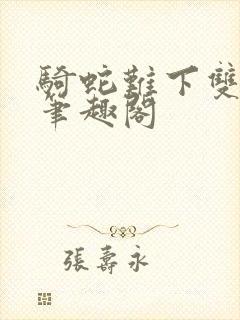 骑蛇难下双金银笔趣阁