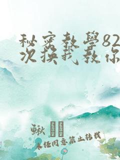 秘密教学82这次换我教你了SVIP