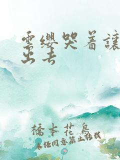 云缨哭着让铠拔出去