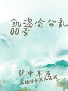 饥渴偷公乱第400章