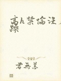 高h禁伦没羞没躁