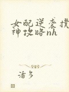 女配逆袭扑倒男神攻略nh