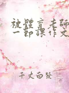 被体育老师c了一节课作文叶