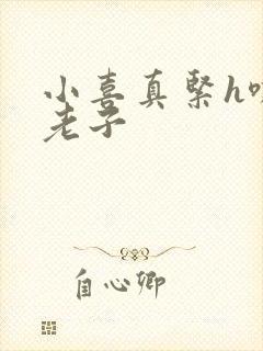 小喜真紧h嘶爽老子