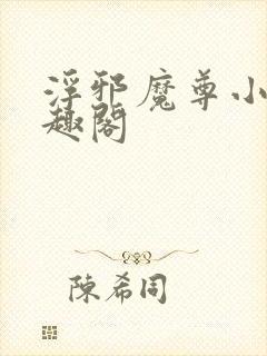 浮邪魔尊小说笔趣阁