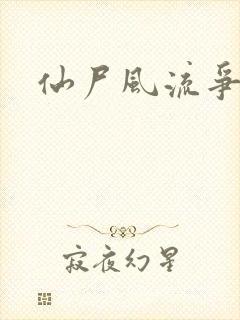 仙尸风流争霸记