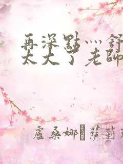 再深点灬舒服灬太大了老师