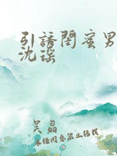 引诱闺蜜男友H沈瑶