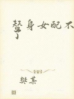 替身女配不做人了