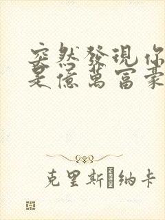 突然发现你男友是亿万富豪之子