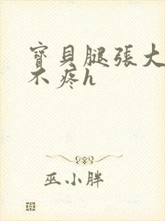 宝贝腿张大点就不疼h