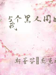 5个黑人同时玩我