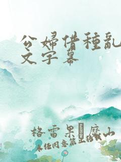 公妇借种乱h中文字幕