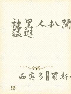 被黑人扒开双腿猛进