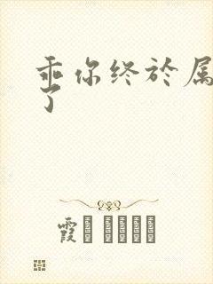 乖你终于属于我了