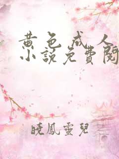 黄 色 成 人小说免费阅读