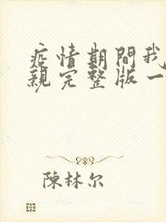 疫情期间我和母亲完整版一