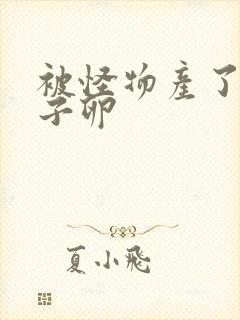 被怪物产了一肚子卵