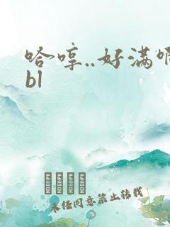 哈哼..好满啊bl