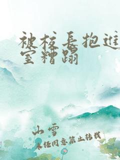 被校长抱进办公室糟蹋