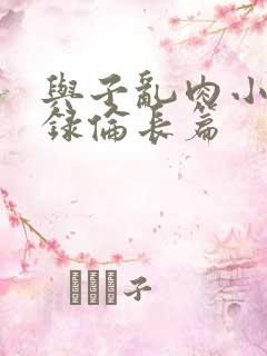 与子乱肉小说目录伦长篇