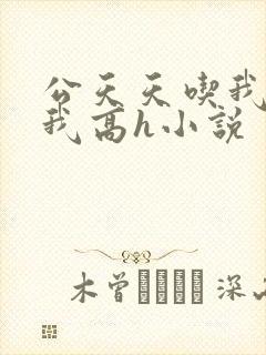 公天天吃我奶躁我高h小说