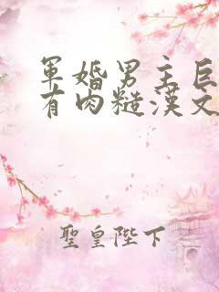 军婚男主巨糙的有肉糙汉文