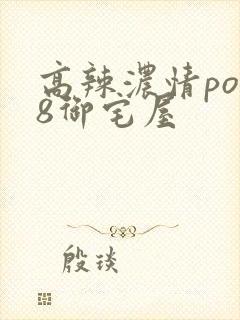 高辣浓情po18御宅屋