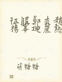 征服郑爽赵丽颖杨幂迪丽热巴