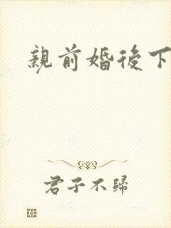 亲前婚后下载