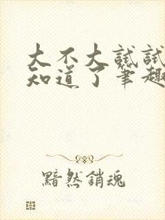 大不大试试不就知道了笔趣阁