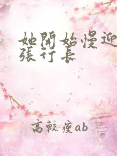 她开始慢迎迎合张行长