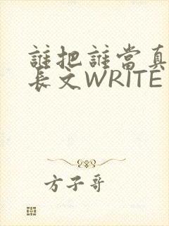 谁把谁当真肉车长文WRITE AS