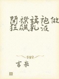 开襟旗袍做运动狂飙乳液