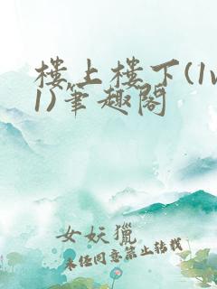 楼上楼下(1v1)笔趣阁
