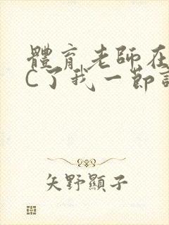 体育老师在单杠C了我一节课网