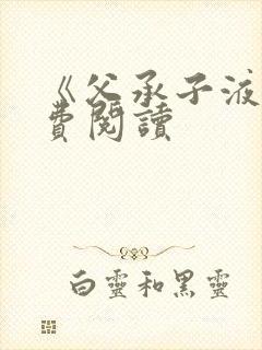 《父承子液》免费阅读